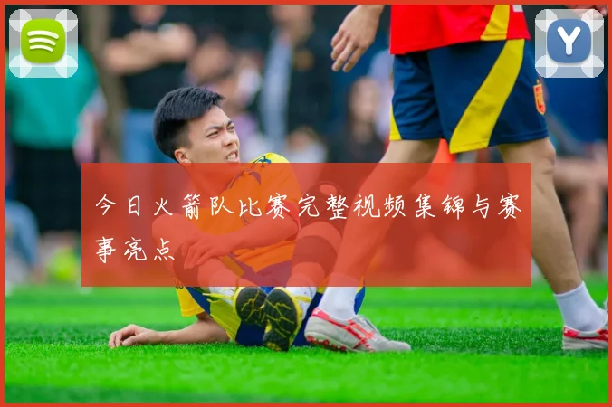 今日火箭队比赛完整视频集锦与赛事亮点