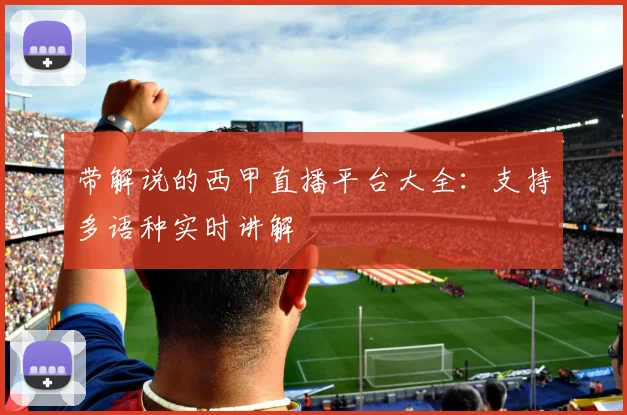 带解说的西甲直播平台大全：支持多语种实时讲解