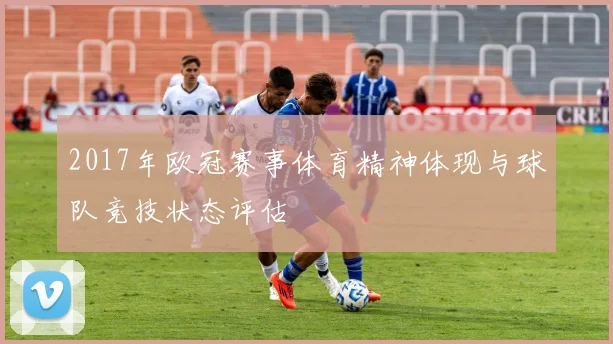 2017年欧冠赛事体育精神体现与球队竞技状态评估