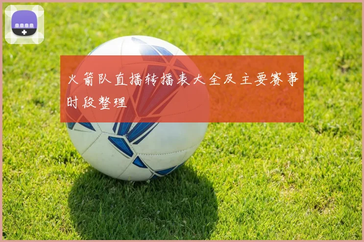 火箭队直播转播表大全及主要赛事时段整理