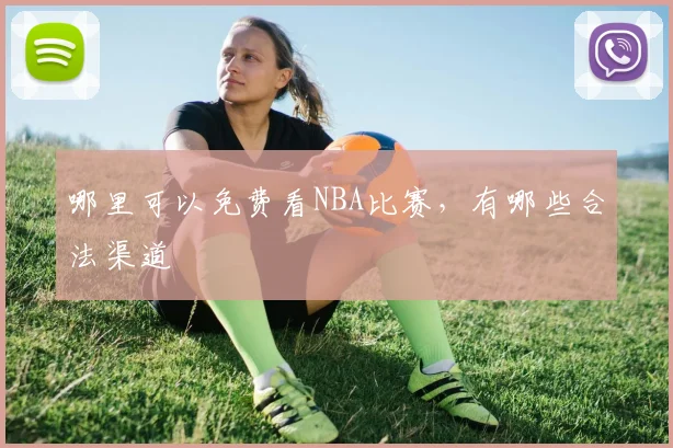哪里可以免费看NBA比赛，有哪些合法渠道