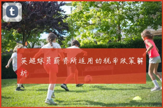 英超球员薪资所适用的税率政策解析