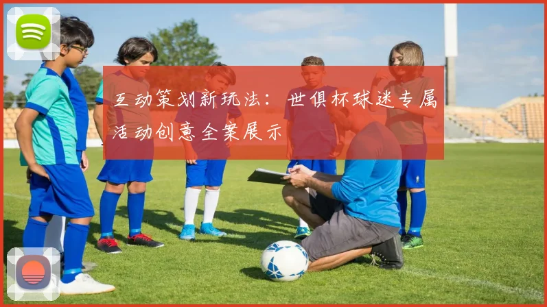 互动策划新玩法:世俱杯球迷专属活动创意全案展示