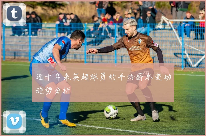 近十年来英超球员的平均薪水变动趋势分析