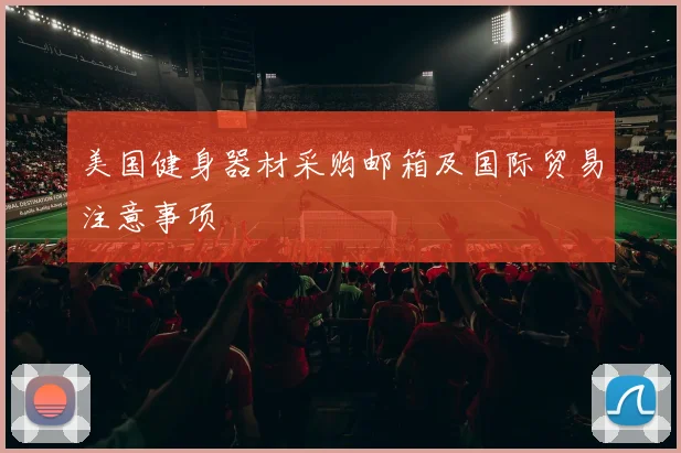 美国健身器材采购邮箱及国际贸易注意事项