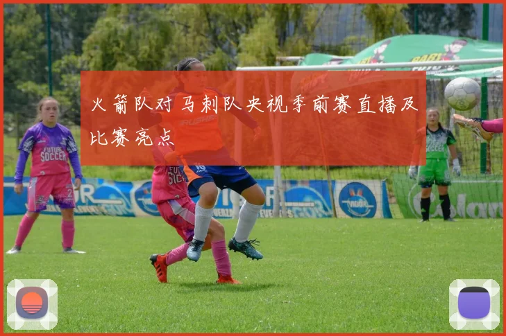 火箭队对马刺队央视季前赛直播及比赛亮点