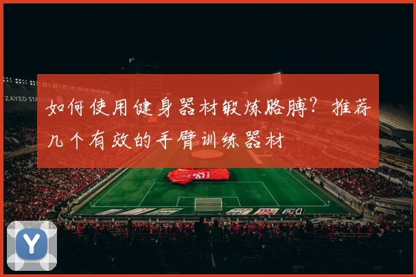 如何使用健身器材锻炼胳膊？推荐几个有效的手臂训练器材