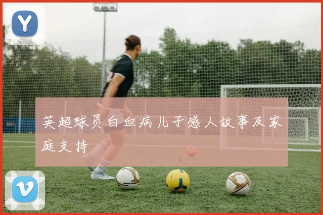 英超球员白血病儿子感人故事及家庭支持